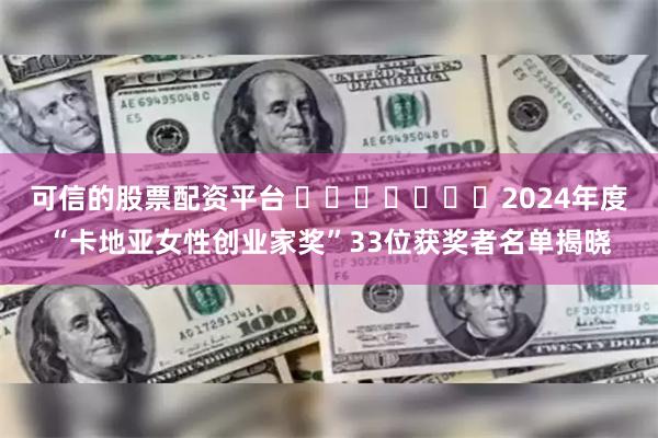 可信的股票配资平台 ​​​​​​​2024年度“卡地亚女性创业家奖”33位获奖者名单揭晓