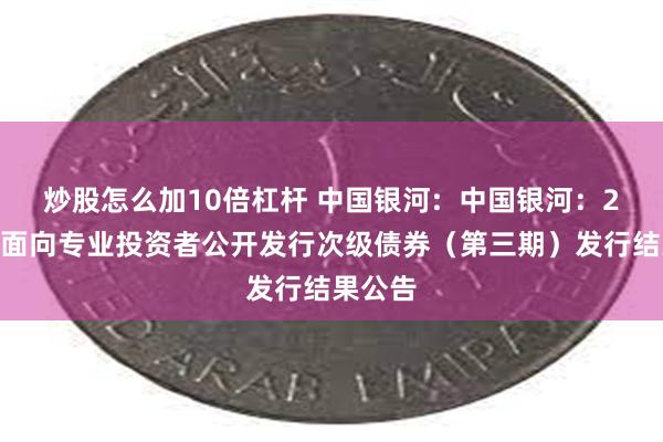 炒股怎么加10倍杠杆 中国银河:  中国银河：2024年面向专业投资者公开发行次级债券（第三期）发行结果公告