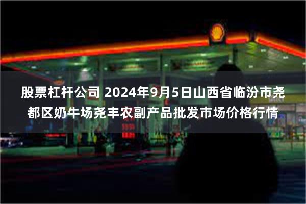 股票杠杆公司 2024年9月5日山西省临汾市尧都区奶牛场尧丰农副产品批发市场价格行情